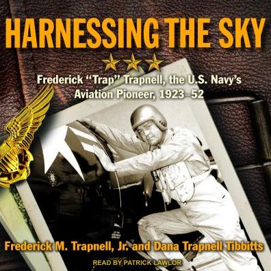 Harnessing the Sky: Frederick "Trap" Trapnell, the U.S. Navy's Aviation Pioneer, 1923-1952