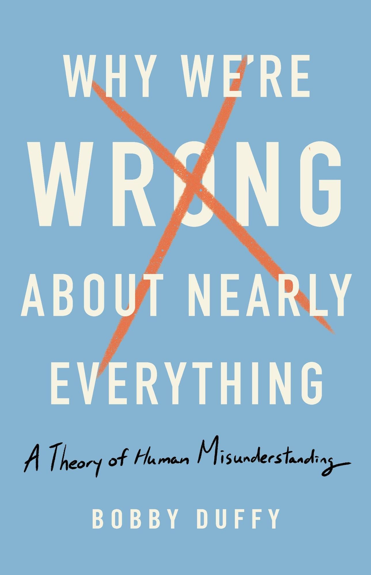 Why We're Wrong About Nearly Everything : A Theory of Human Misunderstanding