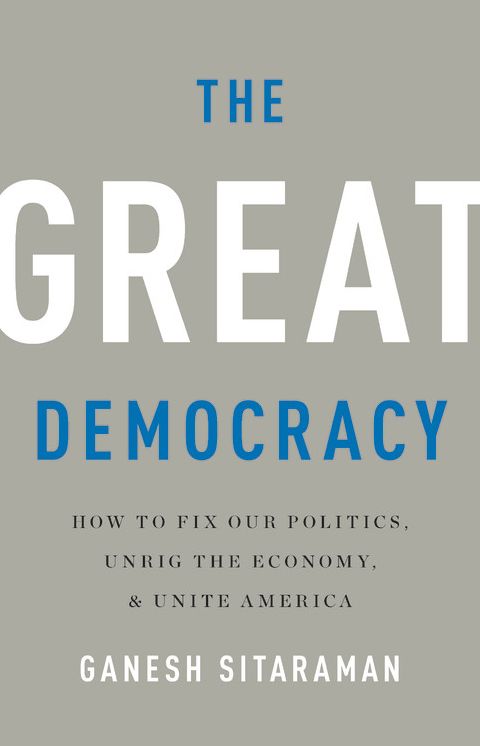 The Great Democracy : How to Fix Our Politics, Unrig the Economy, and Unite America