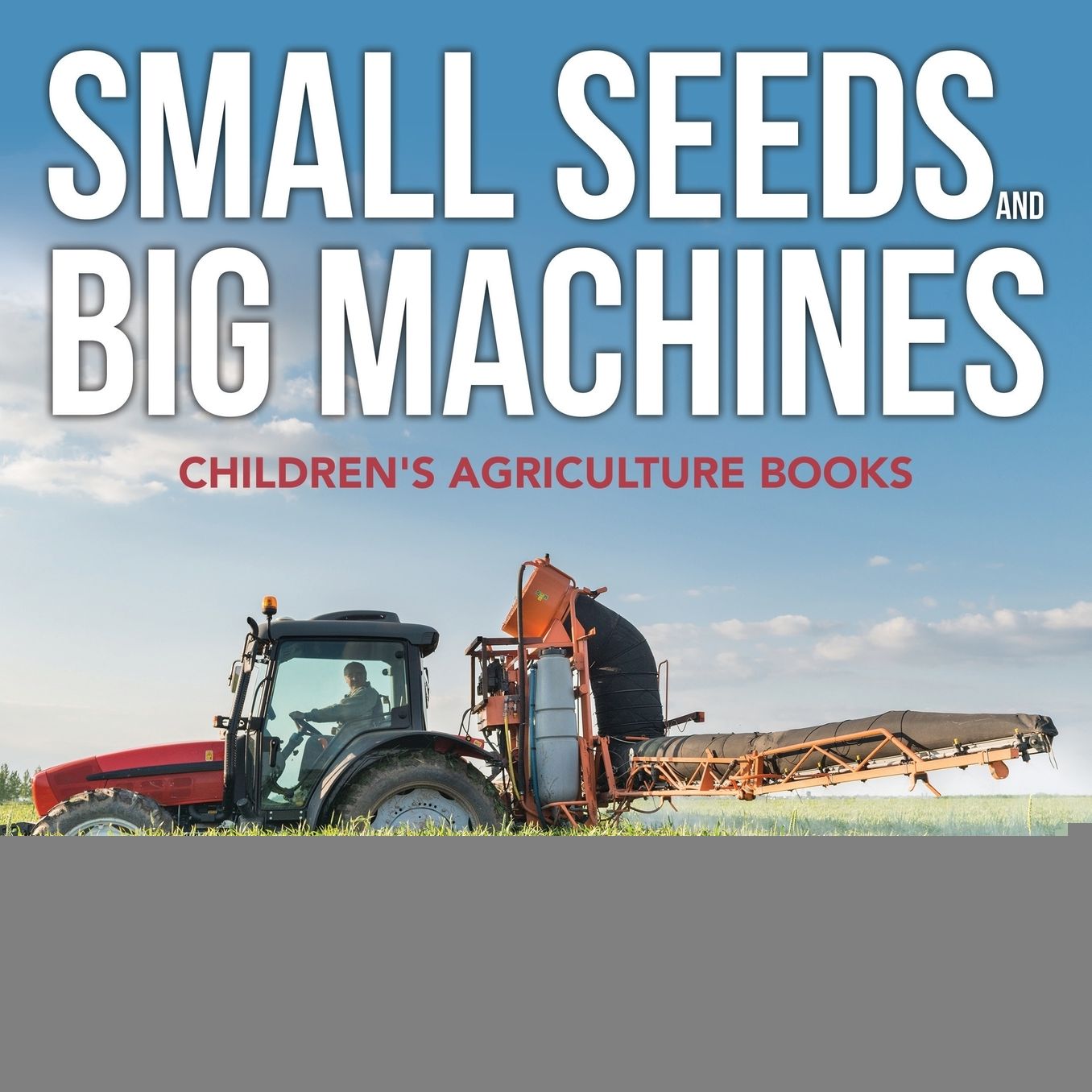 Small Seeds and Big Machines - Children's Agriculture Books