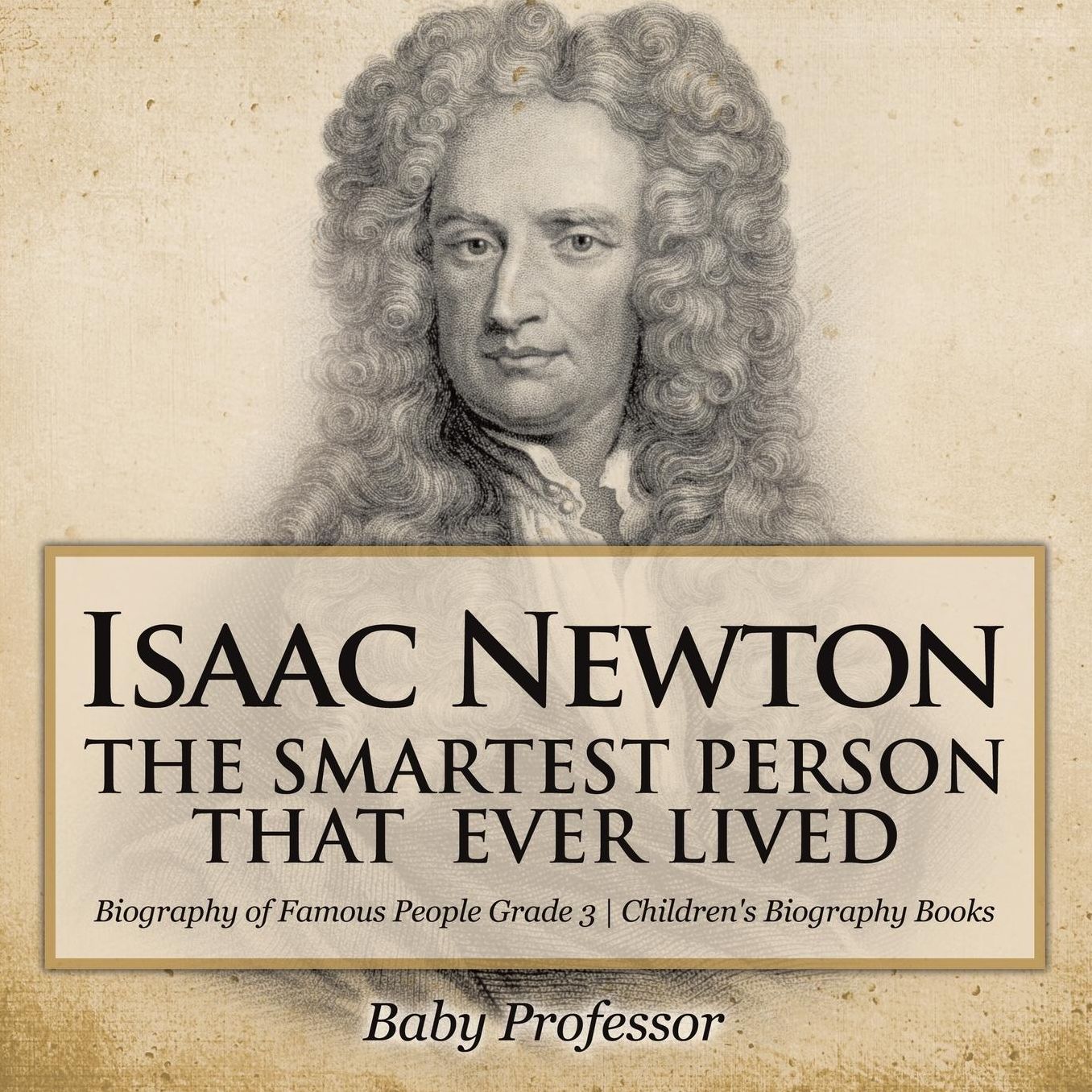 Isaac Newton: The Smartest Person That Ever Lived - Biography of Famous People Grade 3 Children's Biography Books