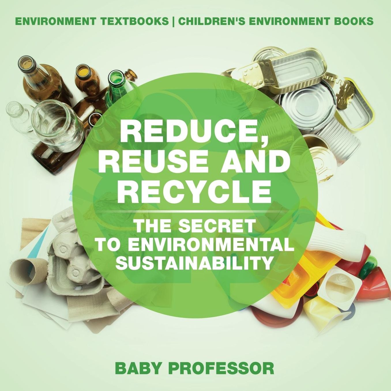 Reduce, Reuse and Recycle: The Secret to Environmental Sustainability : Environment Textbooks Children's Environment Books