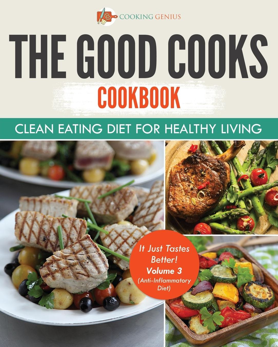 The Good Cooks Cookbook: Clean Eating Diet for Healthy Living - It Just Tastes Better! Volume 3 (Anti-Inflammatory Diet)