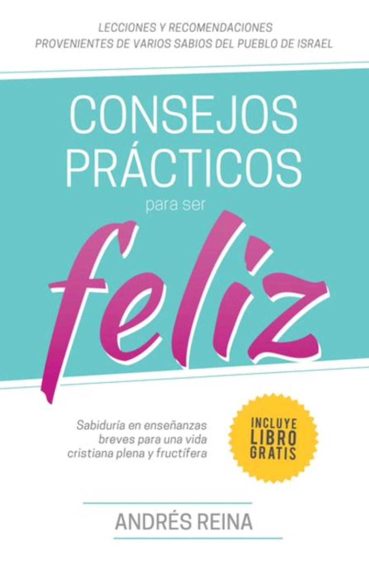 Consejos Practicos Para Vivir Feliz: Sabiduria en ensenanzas breves para una vida cristiana plena y fructifera