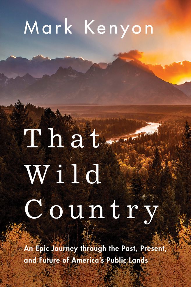 That Wild Country : An Epic Journey Through the Past, Present, and Future of America's Public Lands