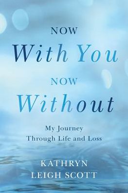 Now With You, Now Without: My Journey Through Life and Loss
