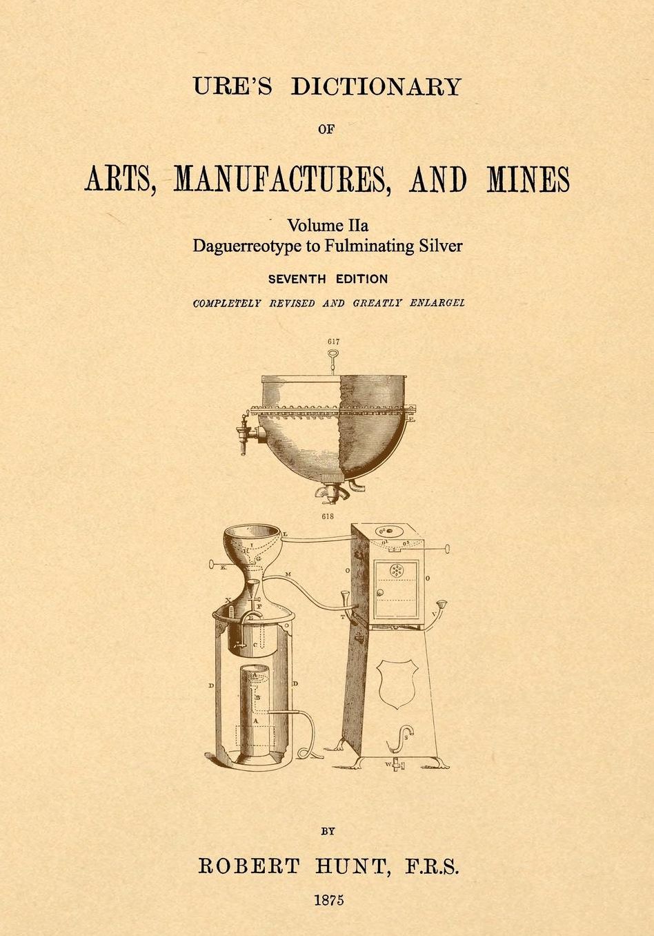 Ure's Dictionary of Arts, Manufactures and Mines; Volume IIa: Daguerreotype to Fulminating Silver