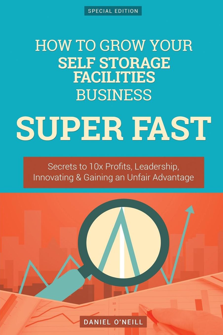 How To Grow Your Self Storage Facilities Business SUPER FAST: Secrets to 10x Profits, Leadership, Innovation & Gaining an Unfair Advantage
