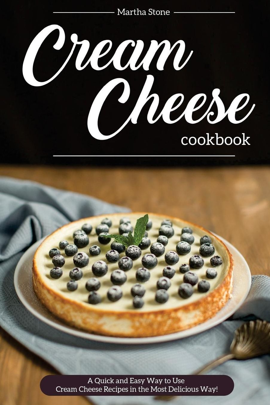 Cream Cheese Cookbook: A Quick and Easy Way to Use Cream Cheese Recipes in the Most Delicious Way!