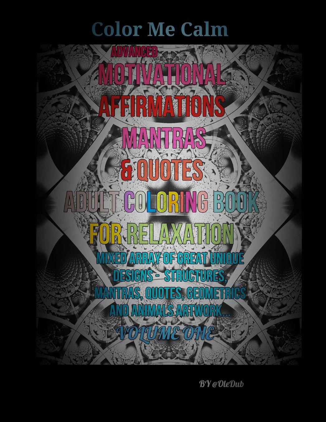 Color Me Calm Advanced Motivational Affirmations Mantras & Quotes Adult Coloring Book For Relaxation: Mixed Array Of Great Unique Designs - Structures, Mantras, Quotes, Geometric, And Animal Artwork