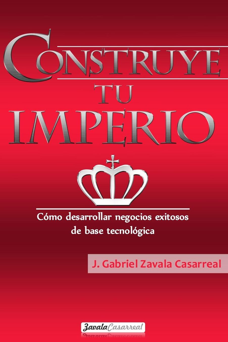 Construye tu imperio: Cï¿½mo desarrollar negocios exitosos de base tecnolï¿½gica