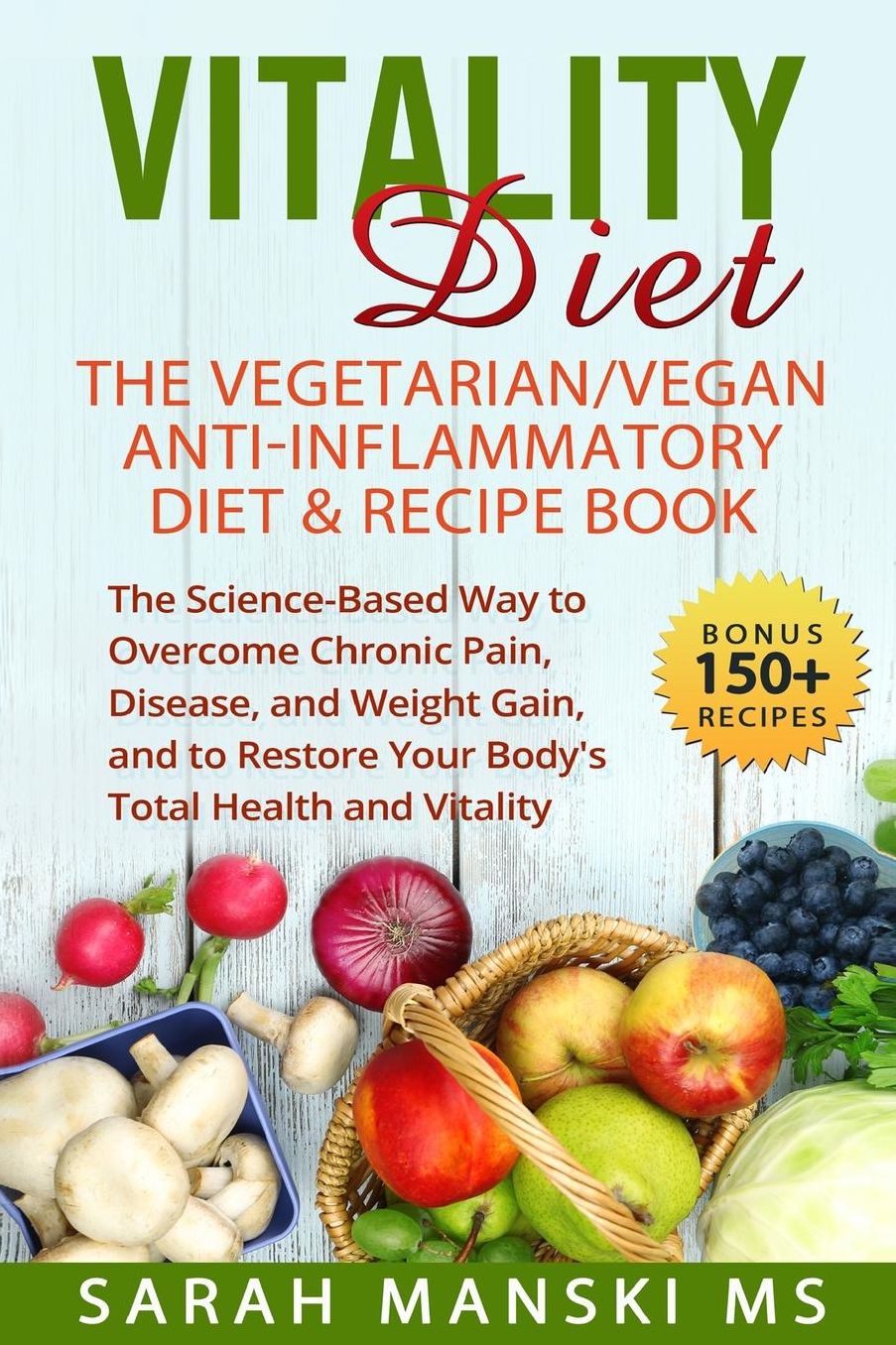 The Vitality Diet: The Vegetarian/Vegan Anti-Inflammatory Diet & Recipe Book: The Science-Based Way to Overcome Chronic Pain, Disease, and Weight Gain, and to Restore Your Body's Total Health and Vitality