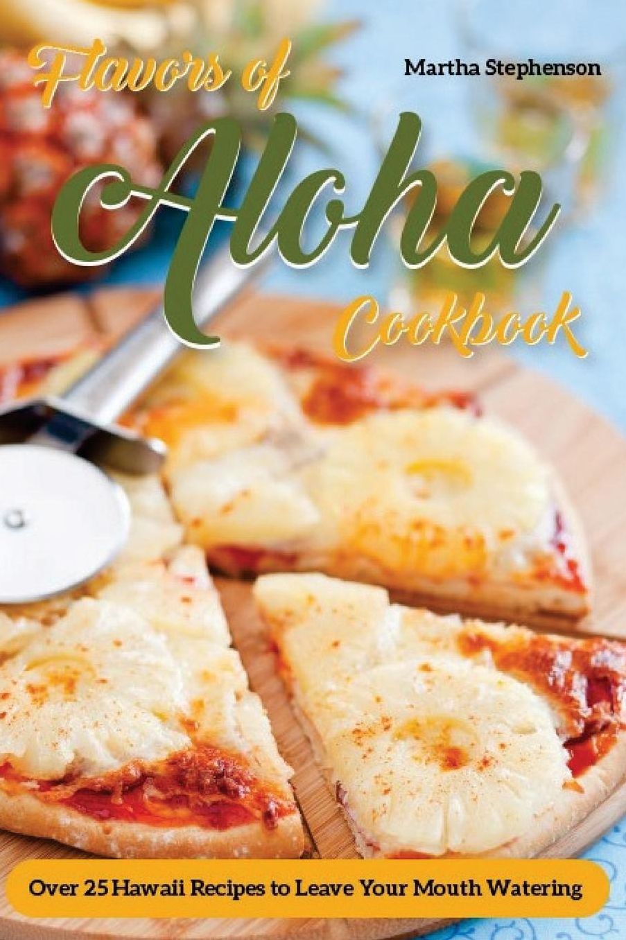 Flavors of Aloha Cookbook: Over 25 Hawaii Recipes to Leave Your Mouth Watering