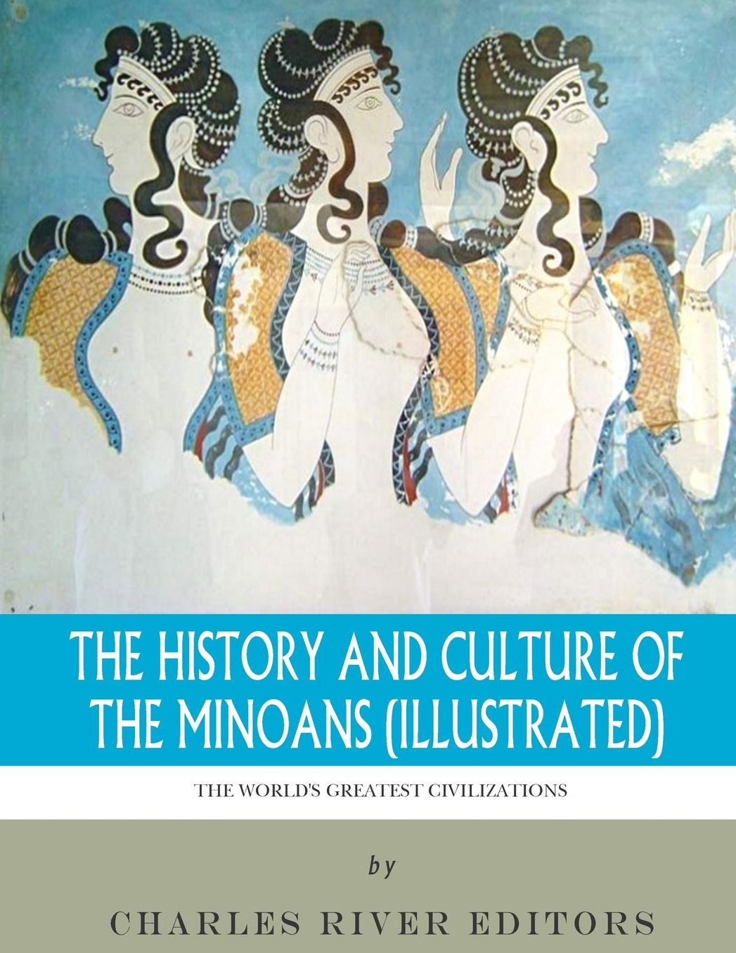 The World's Greatest Civilizations: The History and Culture of the Minoans (Illustrated)