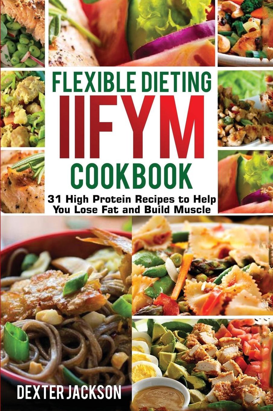 Flexible Dieting and IIFYM Cookbook: 31 High Protein Recipes to Help You Lose Fat and Build Muscle