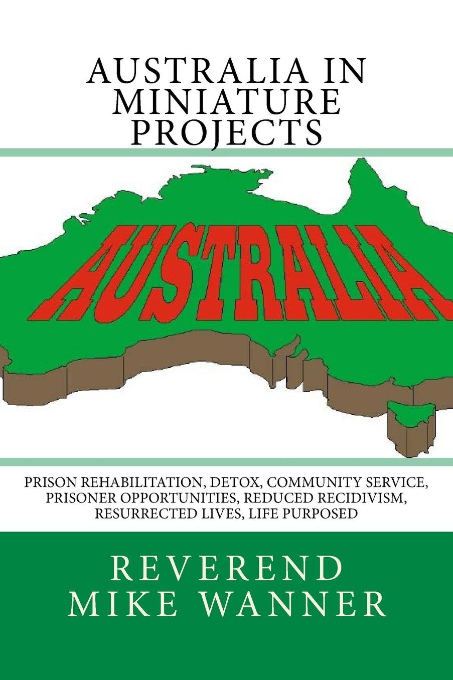 Australia In Miniature Projects: Prison Rehabilitation, Detox, Community Service, Prisoner Opportunities, Reduced Recidivism, Resurrected Lives, and Life Purpose