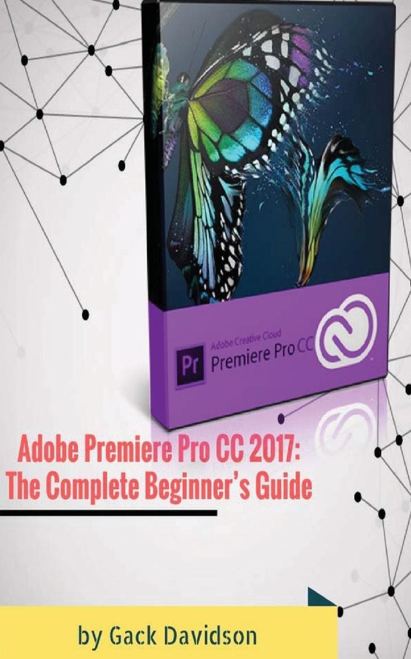 Adobe Premiere Pro Cc 2017: The Complete Beginner's Guide