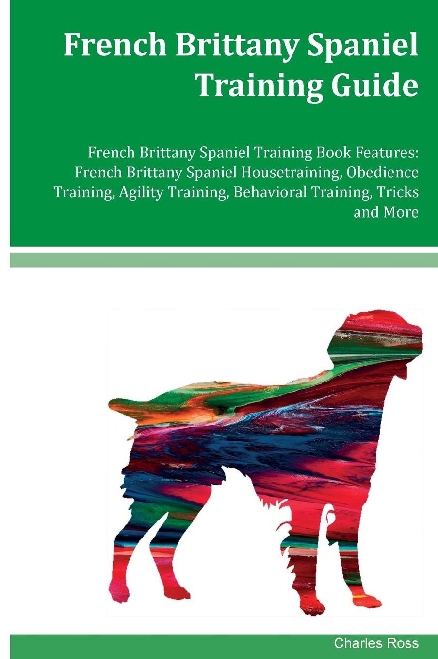 French Brittany Spaniel Training Guide French Brittany Spaniel Training Book Features: French Brittany Spaniel Housetraining, Obedience Training, Agility Training, Behavioral Training, Tricks and More