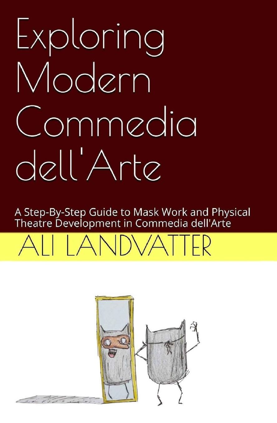 Exploring Modern Commedia dell'Arte: A Step-By-Step Guide to Mask Work and Physical Theatre Development in Commedia dell'Arte