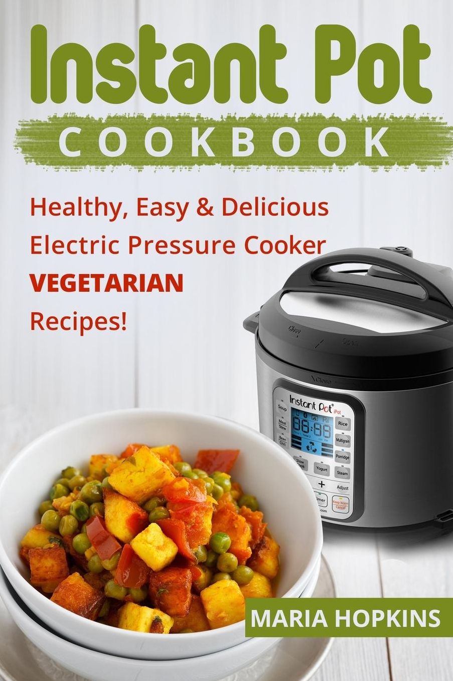 Instant Pot Cookbook: Healthy, Easy & Delicious Electric Pressure Cooker VEGETARIAN Recipes!