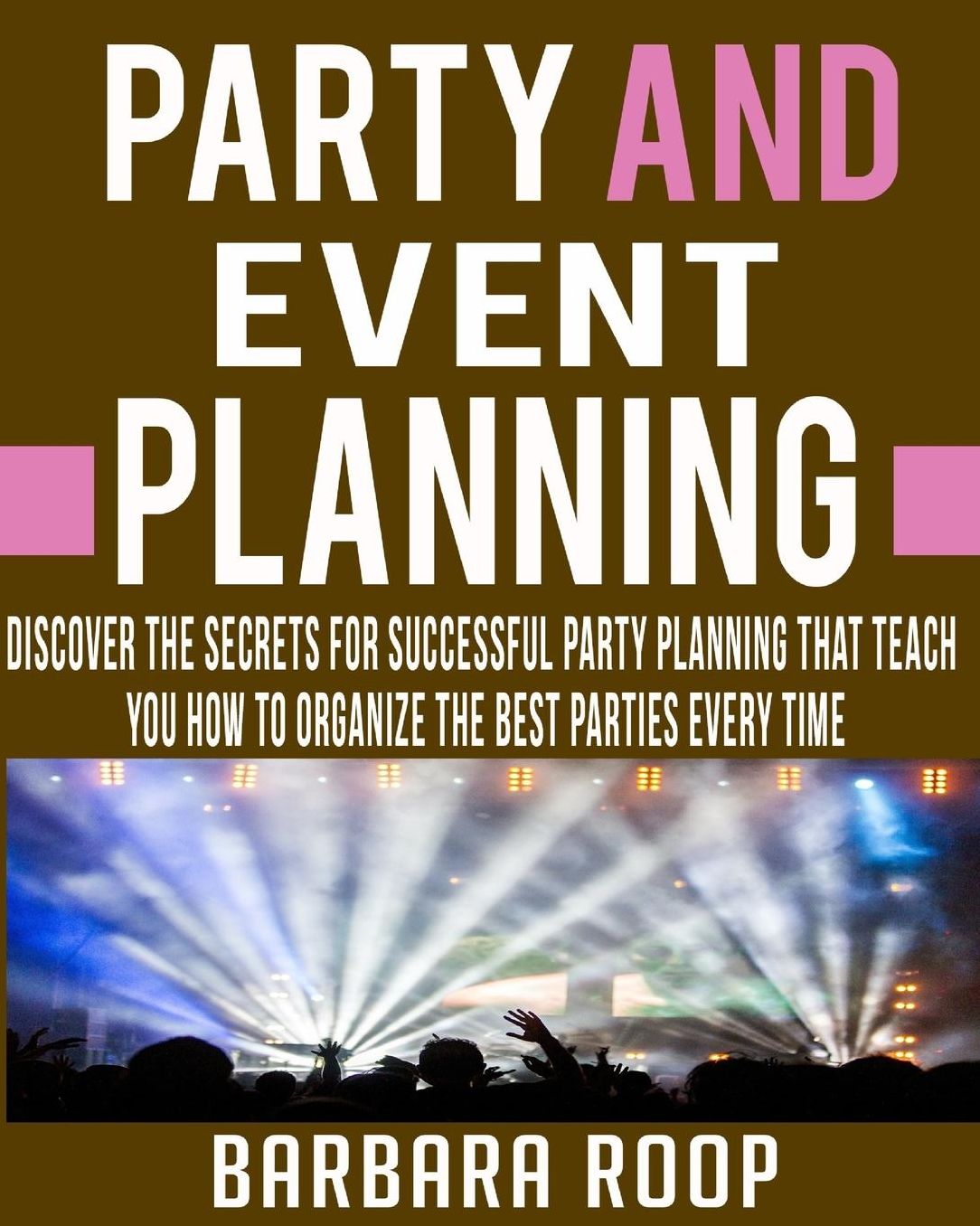 Party and Event Planning: Discover The Secrets For Successful Party Planning That Teach You How to Organize The Best Parties Every Time