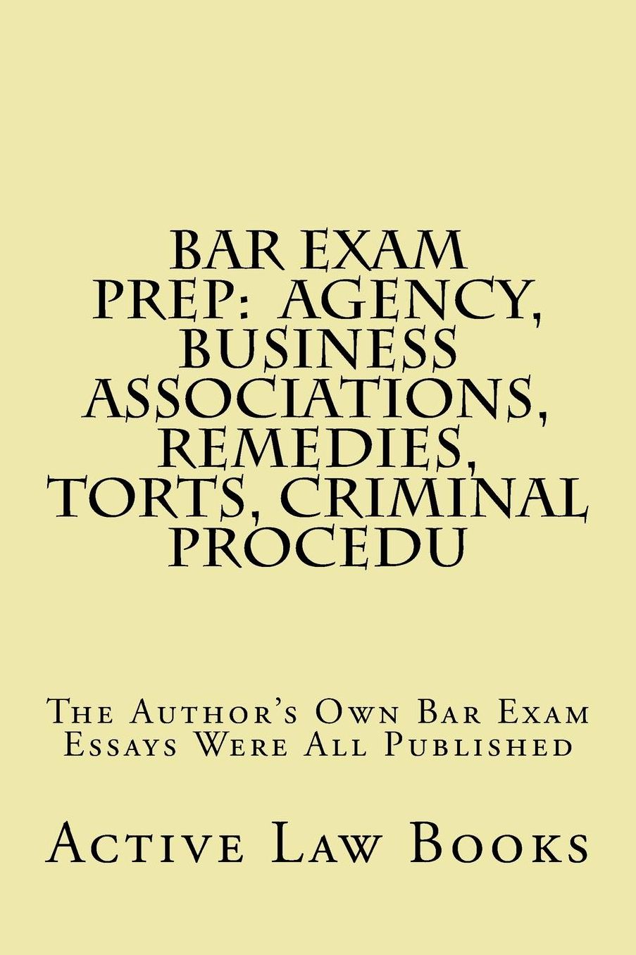 Bar Exam Prep: Agency, Business Associations, Remedies, Torts, Criminal Procedu: The Author's Own Bar Exam Essays Were All Published
