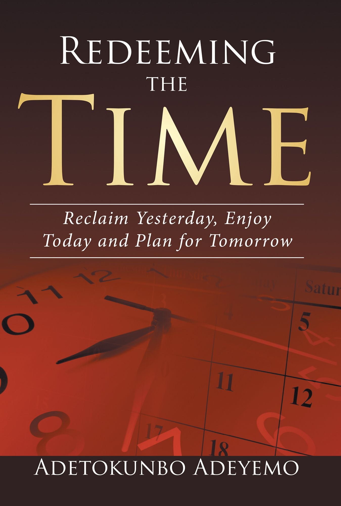 Redeeming the Time: Reclaim Yesterday, Enjoy Today and Plan for Tomorrow
