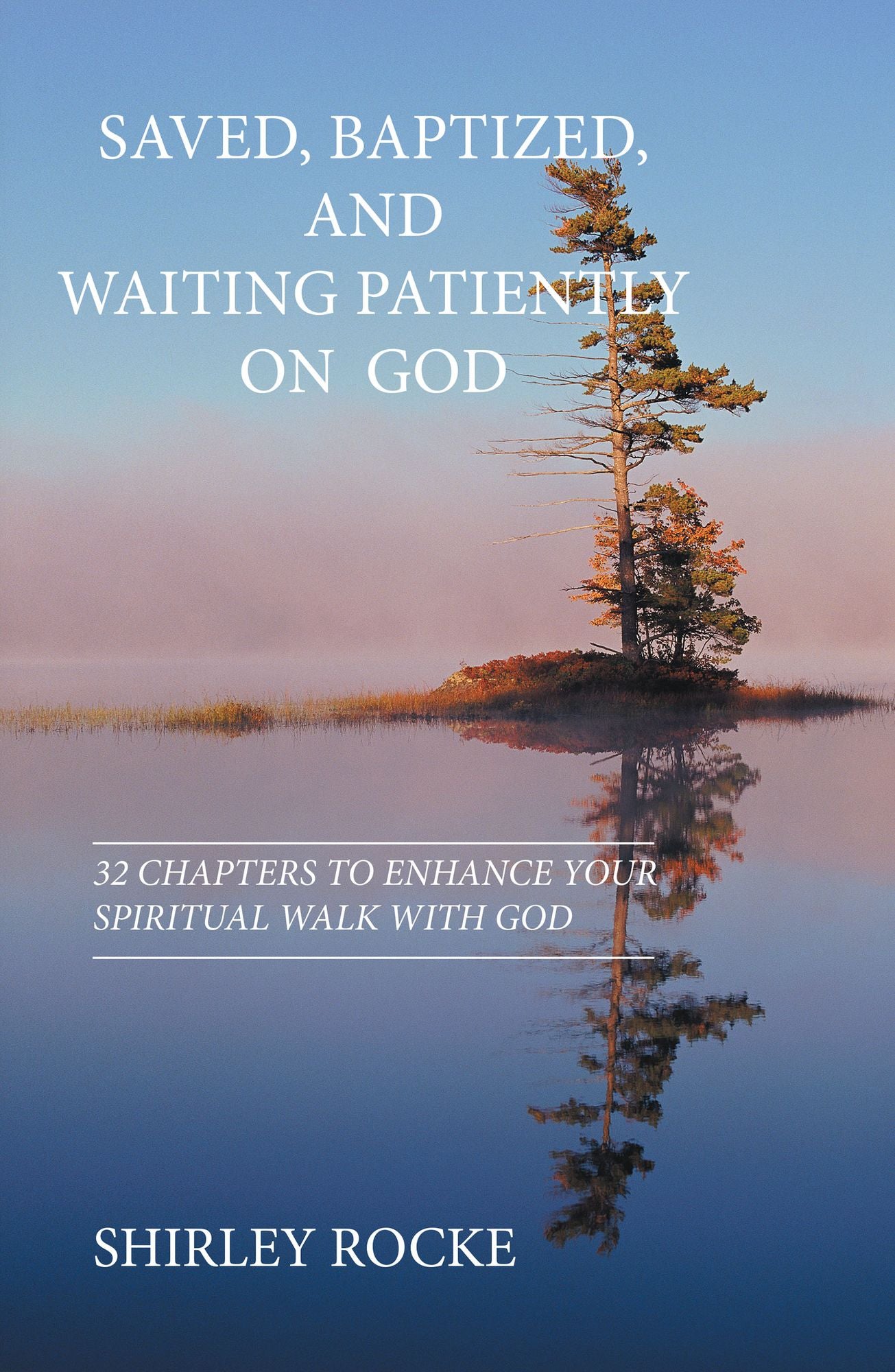Saved, Baptized, and Waiting Patiently on God: Thirty-Two Chapters to Enhance Your Spiritual Walk with God