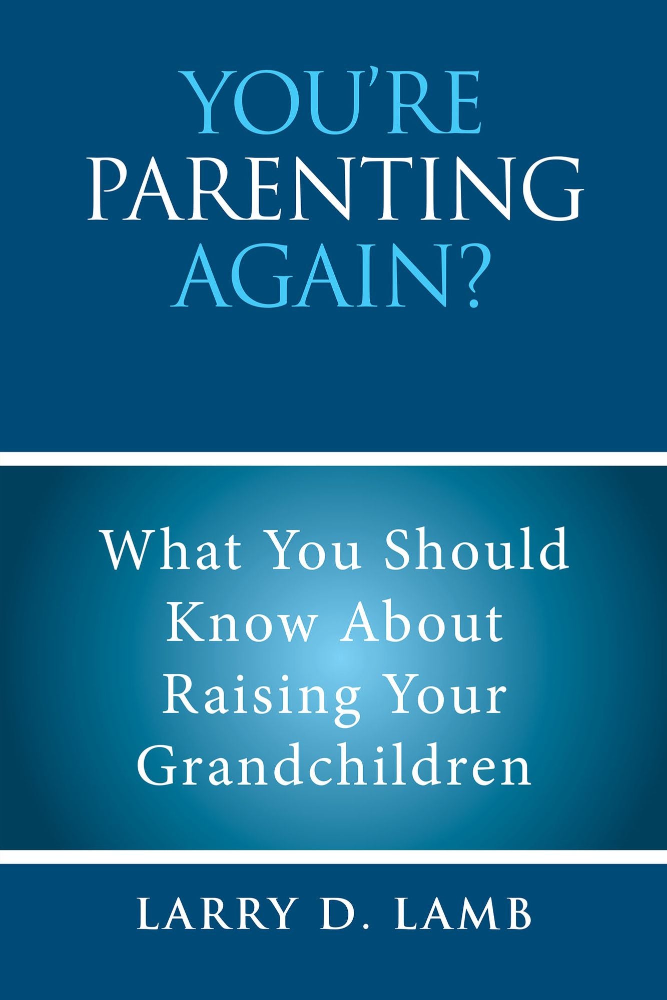 You're Parenting Again?: What You Should Know About Raising Your Grandchildren