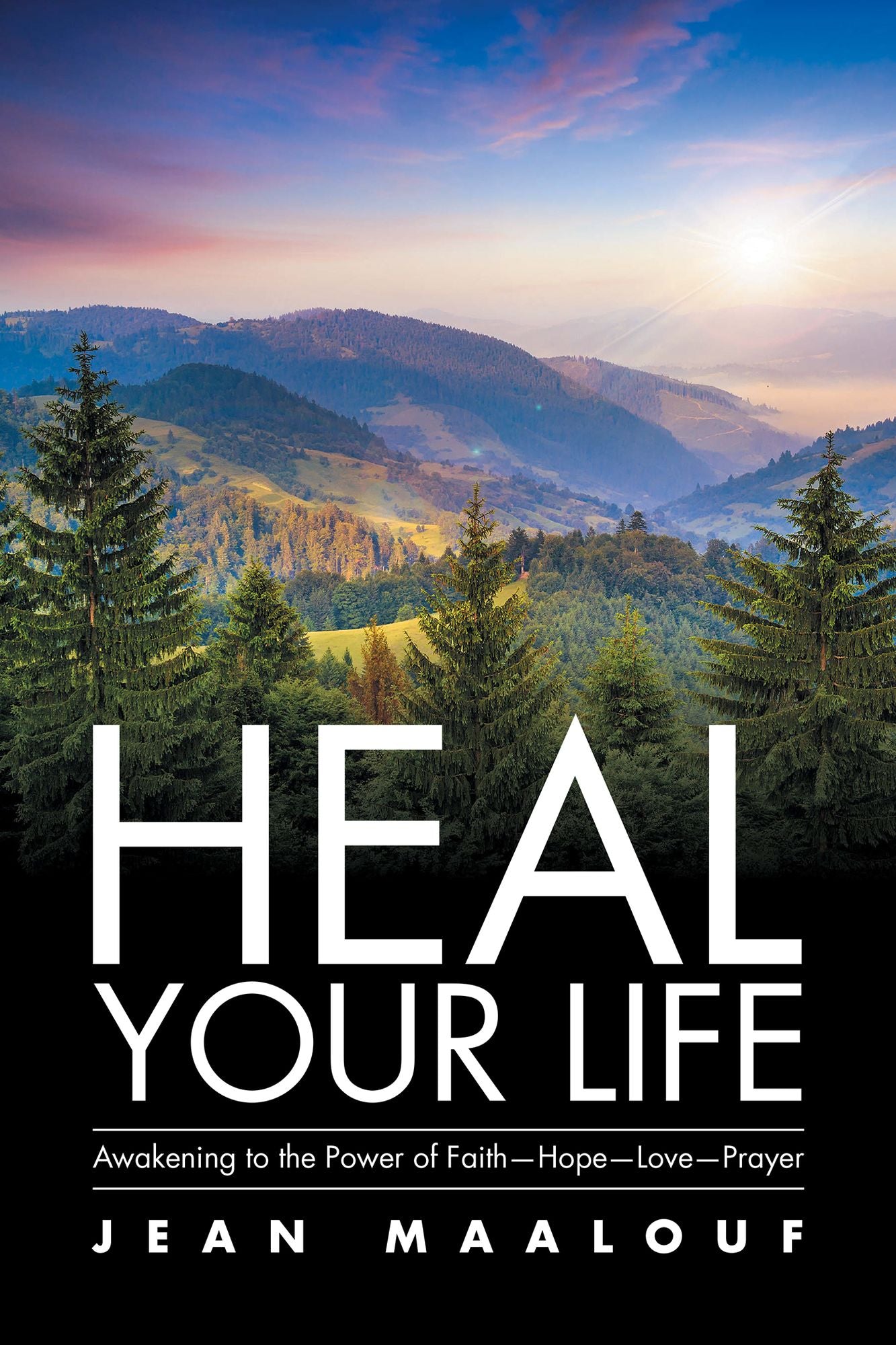 Heal Your Life: Awakening to the Power of Faith--Hope--Love--Prayer