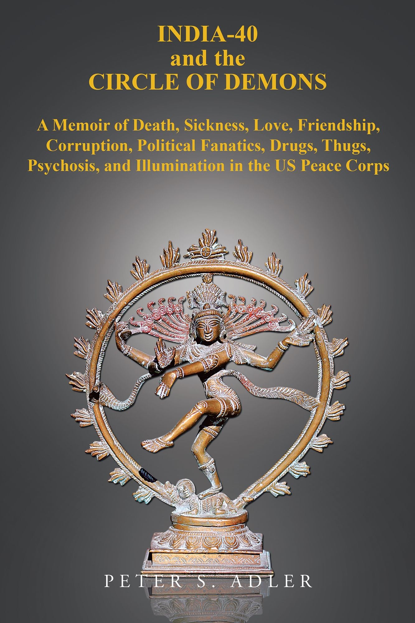 India-40 and the Circle of Demons: A Memoir of Death, Sickness, Love, Friendship, Corruption, Political Fanatics, Drugs, Thugs, Psychosis, and Illumination in the Us Peace Corps