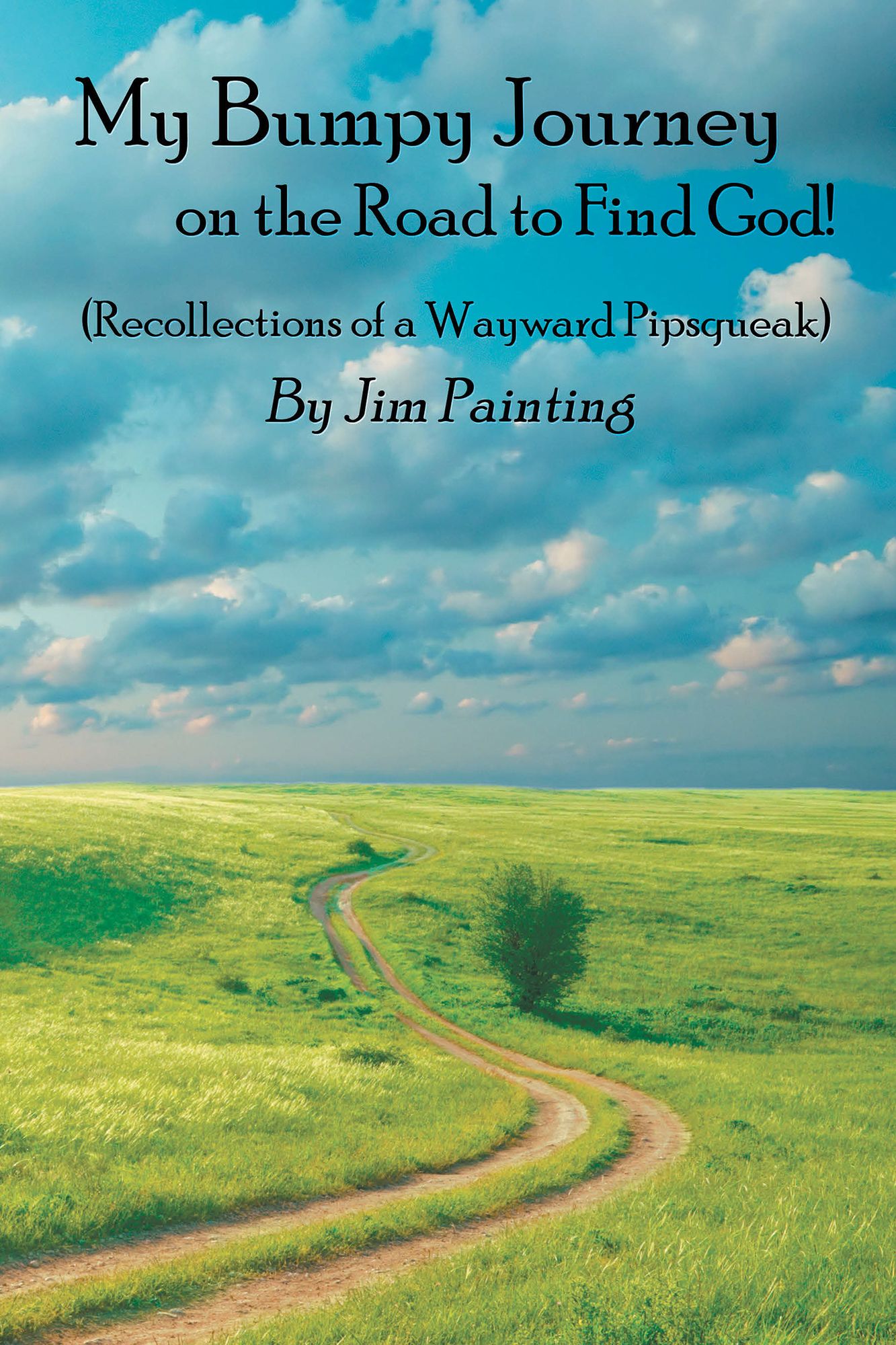 My Bumpy Journey on the Road to Find God!: Recollections of a Wayward Pipsqueak