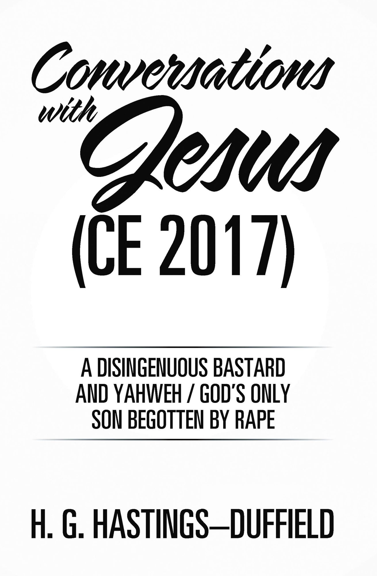 Conversations with Jesus (CE 2017): A Disingenuous Bastard and Yahweh/God's Only Son Begotten by Rape