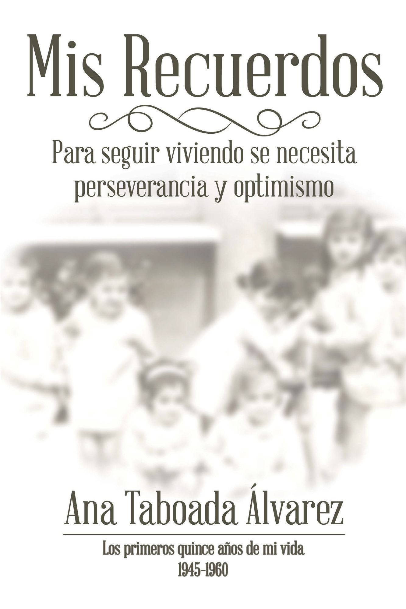 Mis Recuerdos: Los Primeros Quince Años De Mi Vida 1945-1960