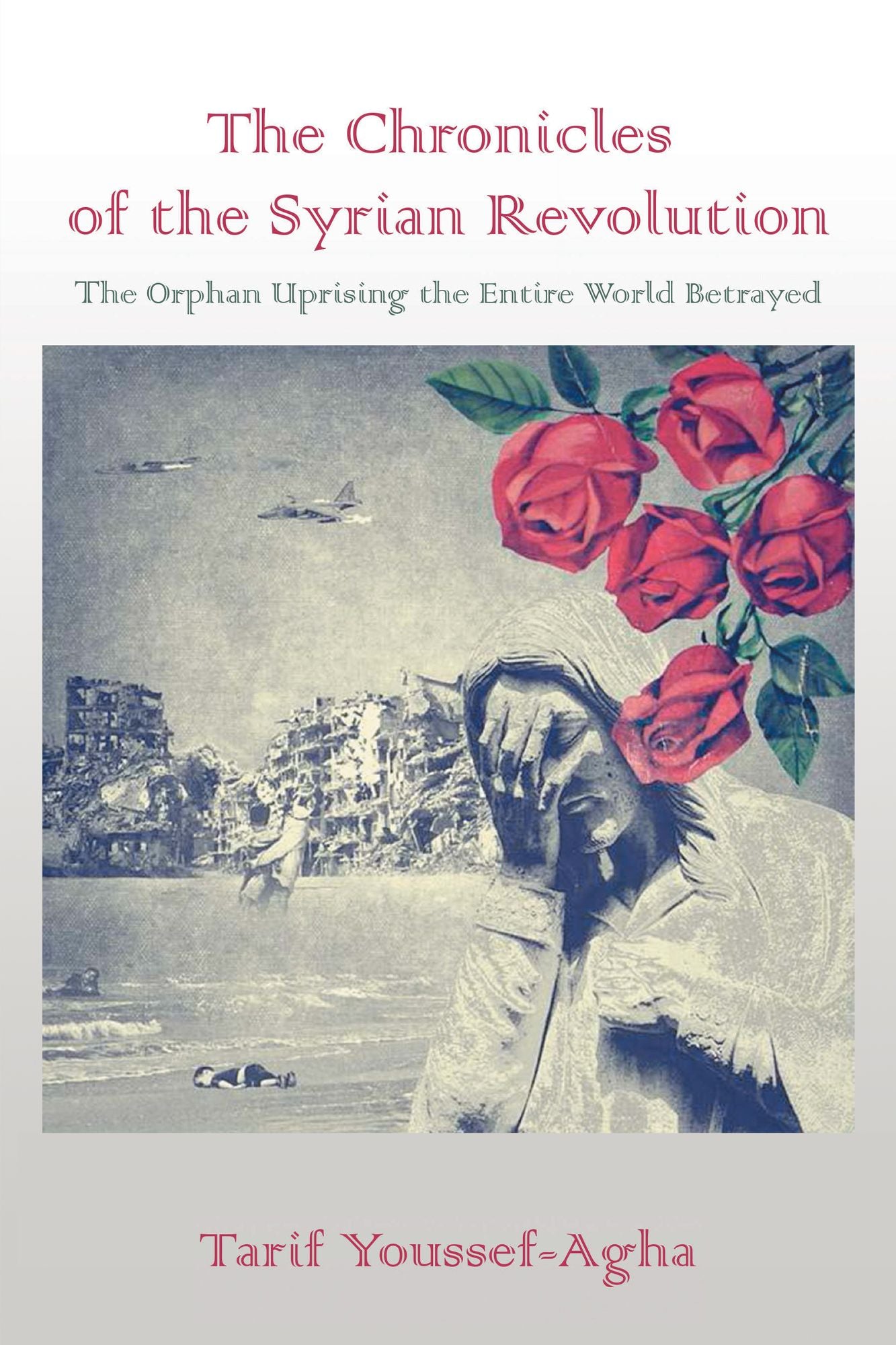 The Chronicles of the Syrian Revolution: The Orphan Uprising the Entire World Betrayed