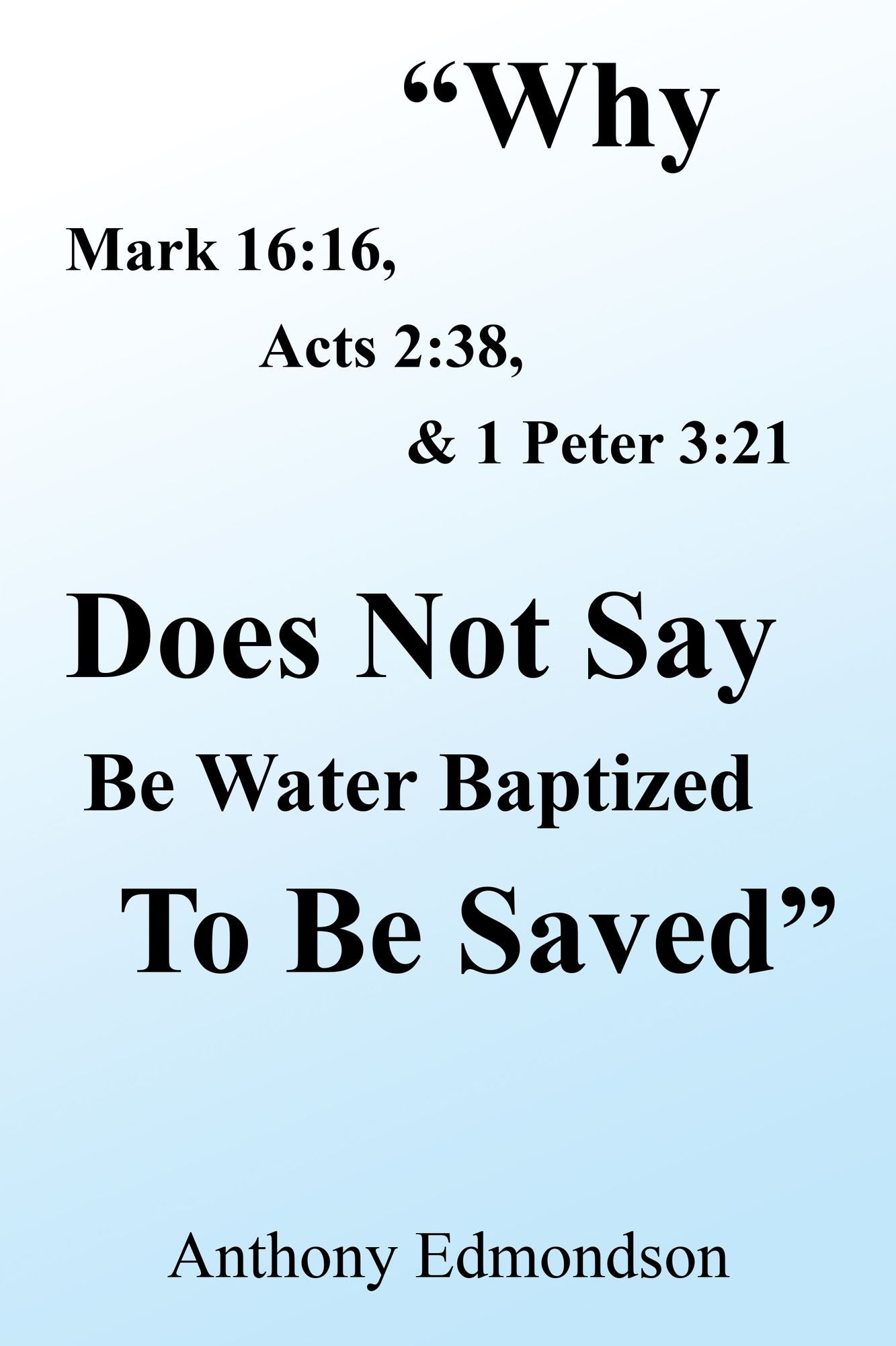 "Why Mark 16:16, Acts 2:38, & 1 Peter 3:21 Does Not Say Be Water Baptized to Be Saved"