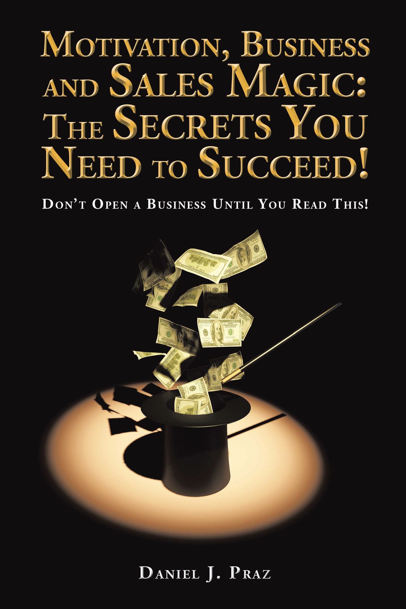 Motivation, Business and Sales Magic: the Secrets You Need to Succeed!: Don'T Open a Business Until You Read This!