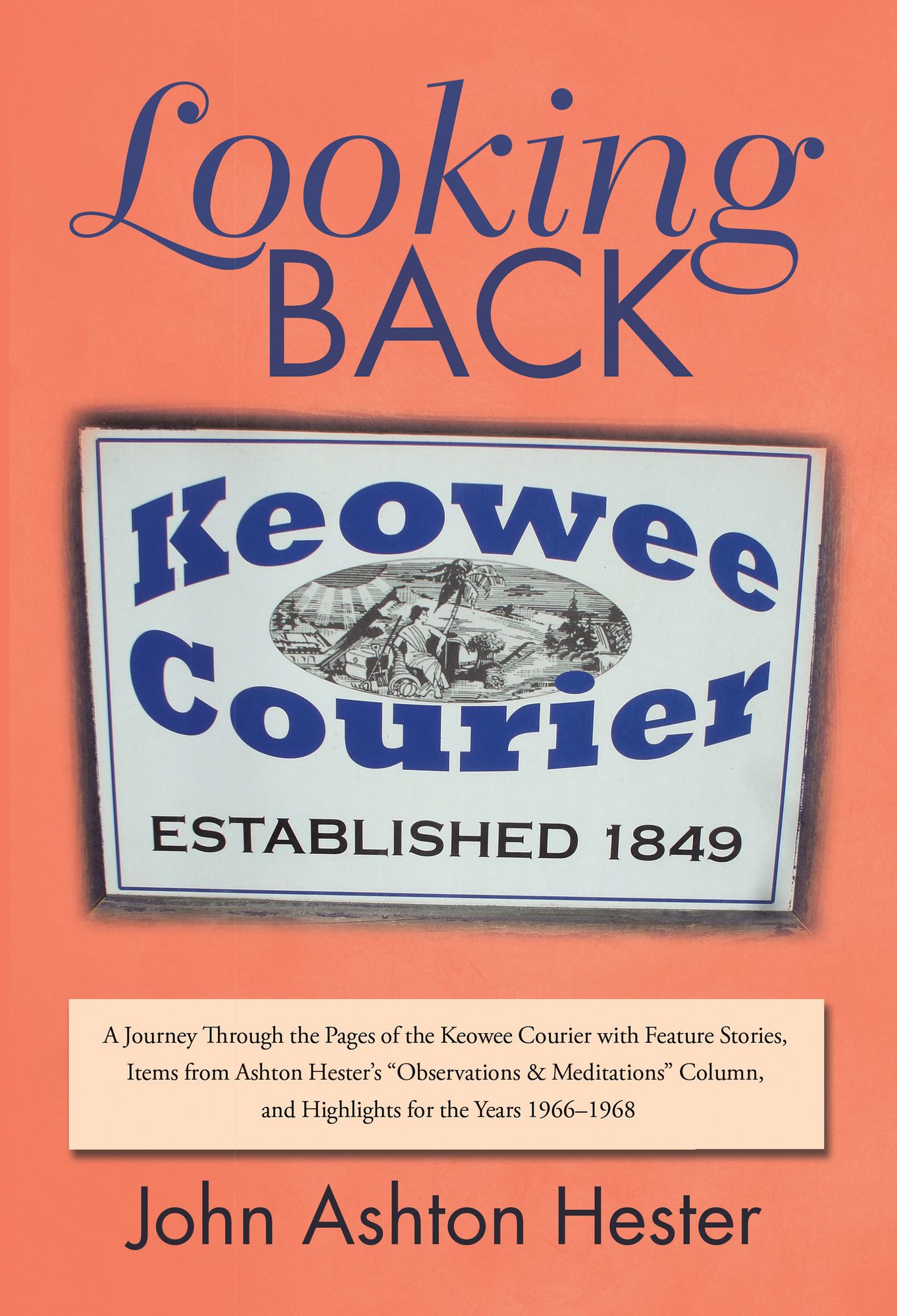Looking Back: A Journey Through the Pages of the Keowee Courier with Feature Stories, Items from Ashton Hester'S "Observations & Meditations" Column, and Highlights for the Years 1966-1968