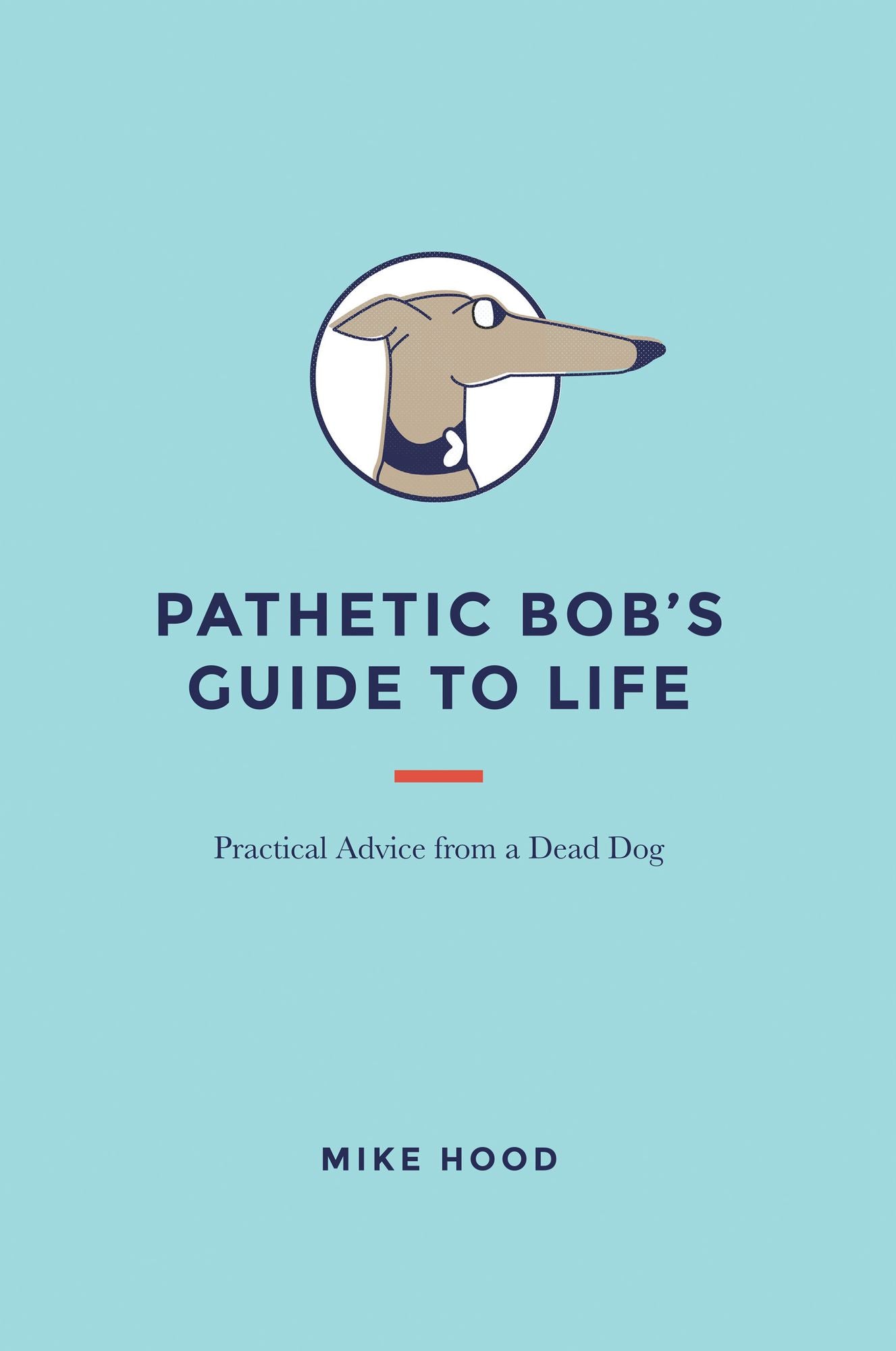 Pathetic Bob'S Guide to Life: Practical Advice from a Dead Dog