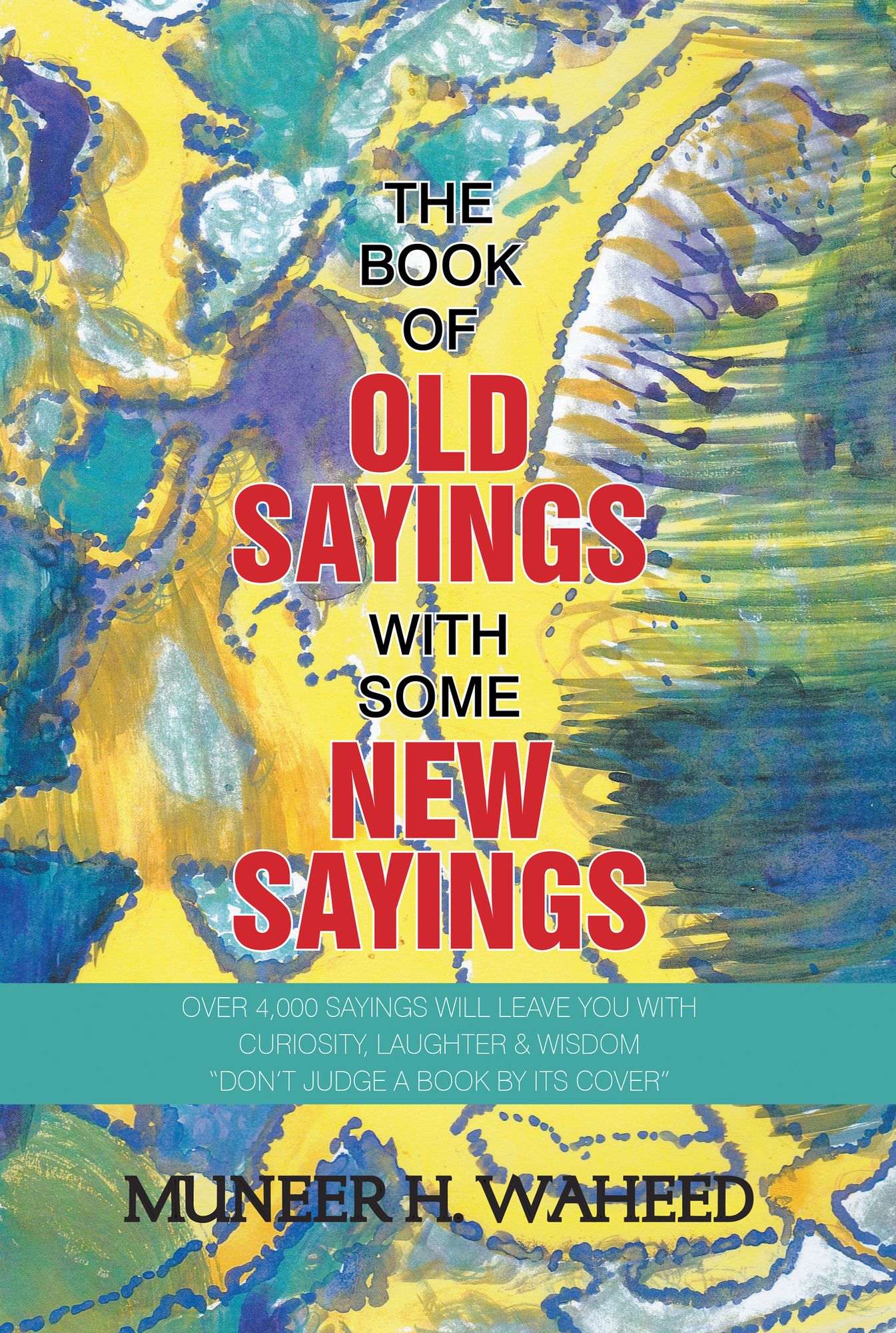 The Book of Old Sayings with Some New Sayings: Over 4,000 Sayings Will Leave You with Curiosity, Laughter & Wisdom "Don'T Judge a Book by Its Cover"