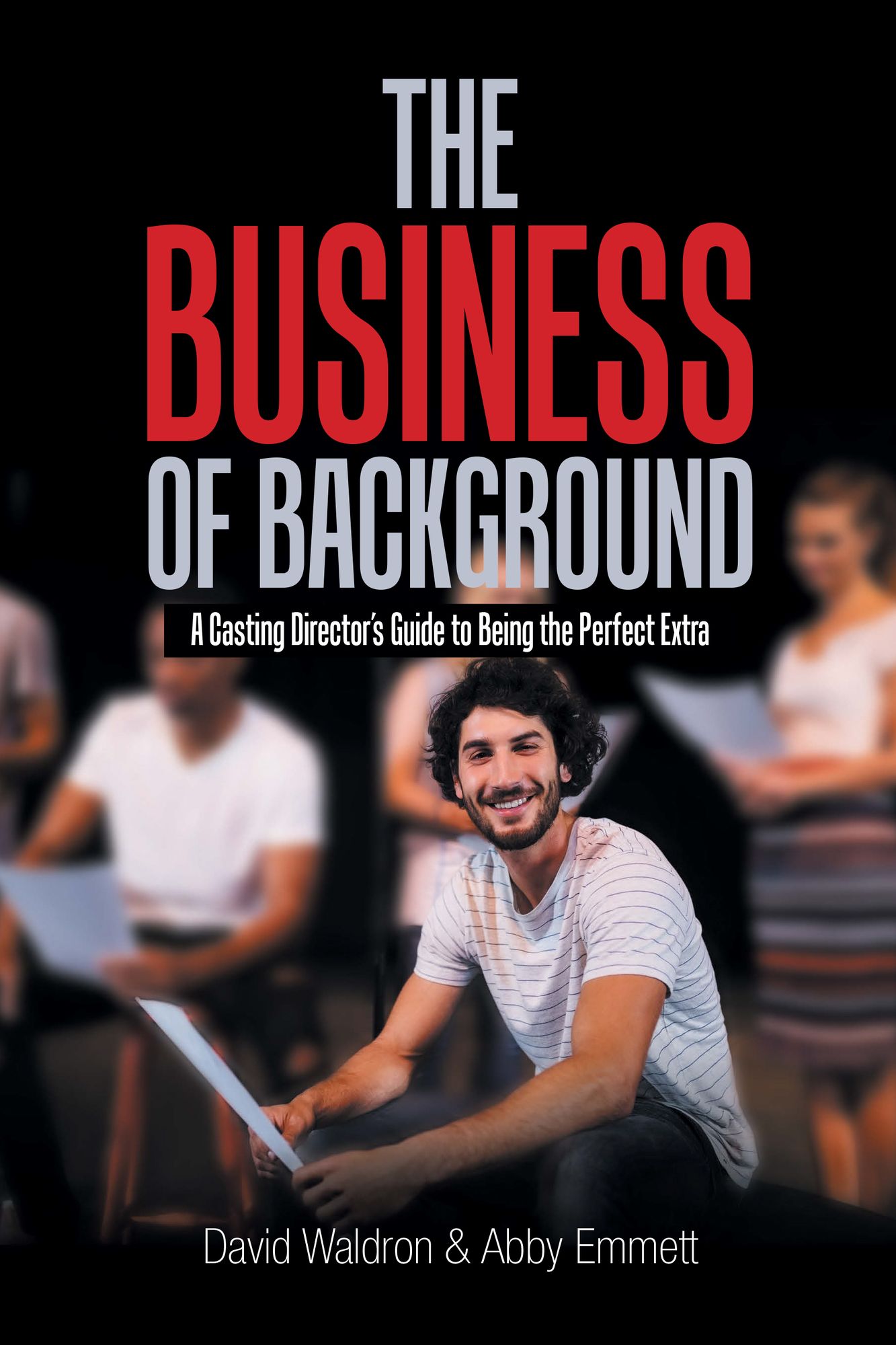 The Business of Background: A Casting Director'S Guide to Being the Perfect Extra