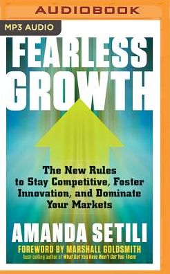Fearless Growth: The New Rules to Stay Competitive, Foster Innovation, and Dominate Your Markets