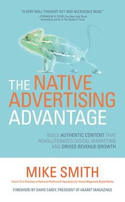 The Native Advertising Advantage: Build Authentic Content that Revolutionizes Digital Marketing and Drives Revenue Growth