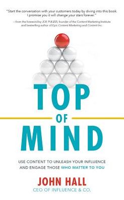 Top of Mind: Use Content to Unleash Your Influence and Engage Those Who Matter to You