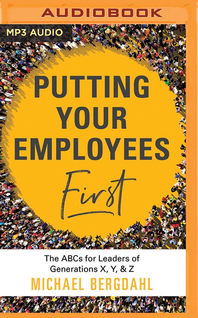 Putting Your Employees First: The ABC's for Leaders of Generations X, Y, & Z