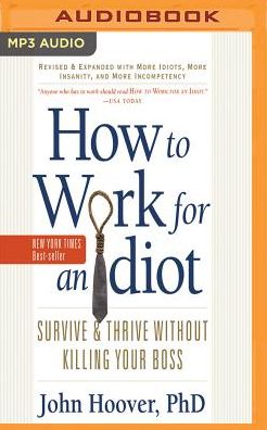 How to Work for an Idiot (Revised and Expanded with More Idiots, More Insanity, and More Incompetency): Survive and Thrive Without Killing Your Boss