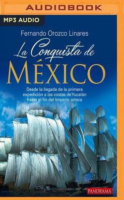 La Conquista de Mexico: Desde la llegada de la primera expedicion a las costas de Yucatan hasta el fin del imperio Azteca