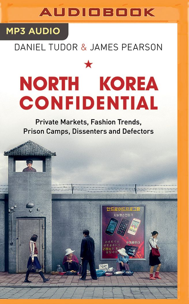 North Korea Confidential: Private Markets, Fashion Trends, Prison Camps, Dissenters and Defectors