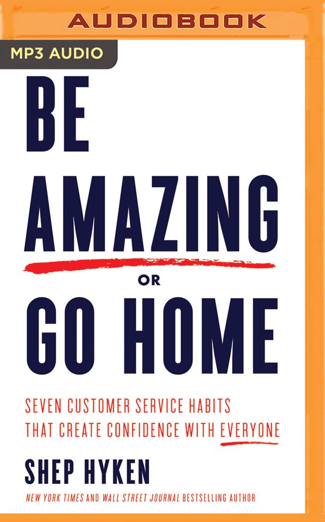 Be Amazing or Go Home: Seven Customer Service Habits That Create Confidence with Everyone