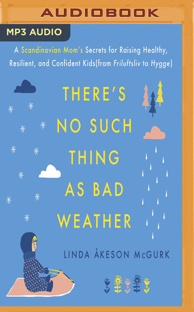 There's No Such Thing as Bad Weather: A Scandinavian Mom's Secrets for Raising Healthy, Resilient, and Confident Kids (from Friluftsliv to Hygge)